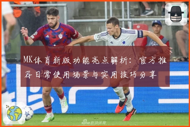 MK体育新版功能亮点解析：官方推荐日常使用场景与实用技巧分享