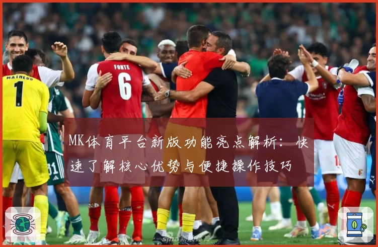 MK体育平台新版功能亮点解析：快速了解核心优势与便捷操作技巧