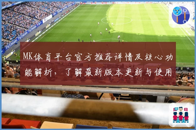 MK体育平台官方推荐详情及核心功能解析，了解最新版本更新与使用体验