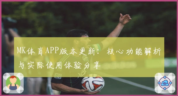 MK体育APP版本更新：核心功能解析与实际使用体验分享