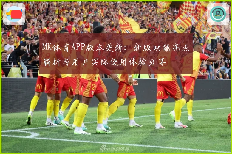MK体育APP版本更新：新版功能亮点解析与用户实际使用体验分享
