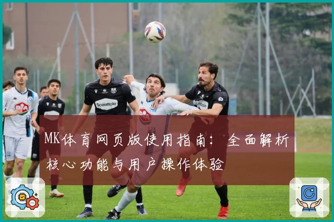 MK体育网页版使用指南：全面解析核心功能与用户操作体验