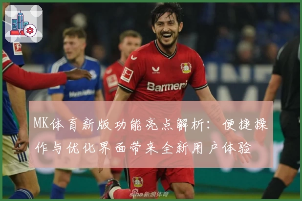 MK体育新版功能亮点解析：便捷操作与优化界面带来全新用户体验