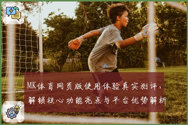 MK体育网页版使用体验真实测评，解锁核心功能亮点与平台优势解析