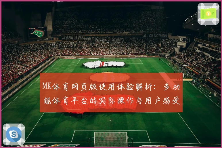 MK体育网页版使用体验解析：多功能体育平台的实际操作与用户感受汇总