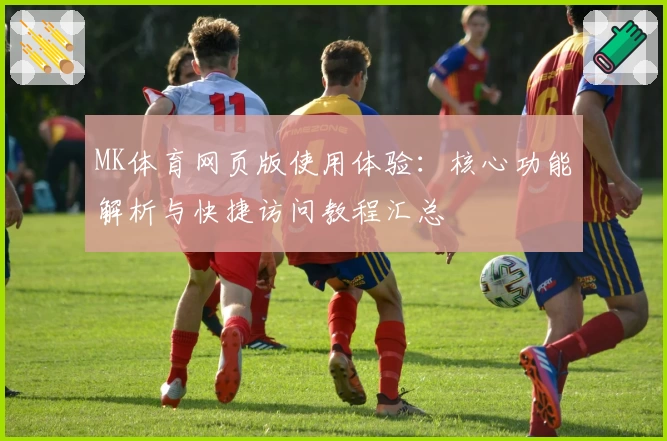 MK体育网页版使用体验：核心功能解析与快捷访问教程汇总