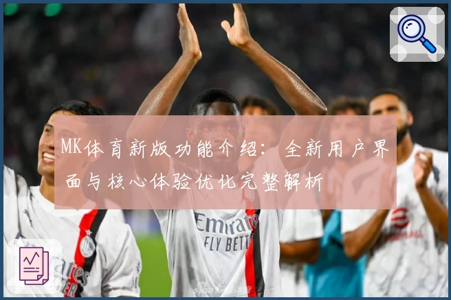 MK体育新版功能介绍：全新用户界面与核心体验优化完整解析