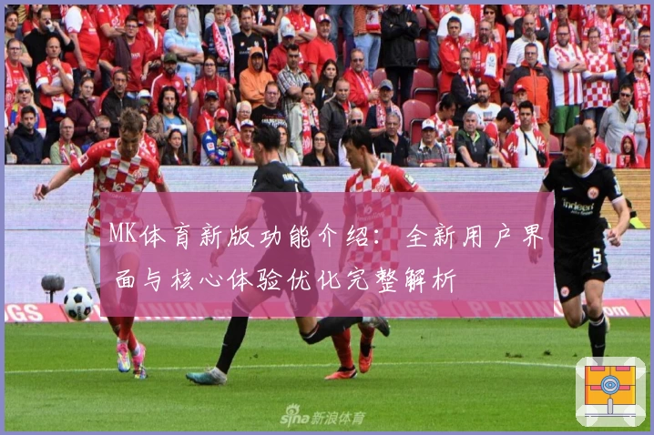 MK体育新版功能介绍：全新用户界面与核心体验优化完整解析