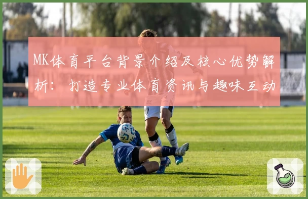 MK体育平台背景介绍及核心优势解析：打造专业体育资讯与趣味互动新体验