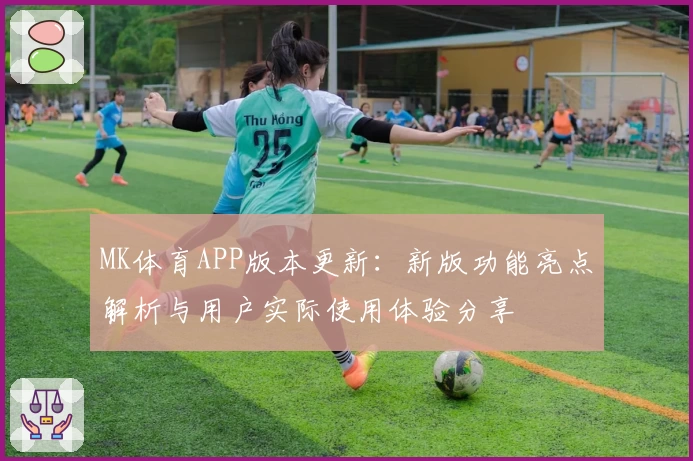 MK体育APP版本更新：新版功能亮点解析与用户实际使用体验分享