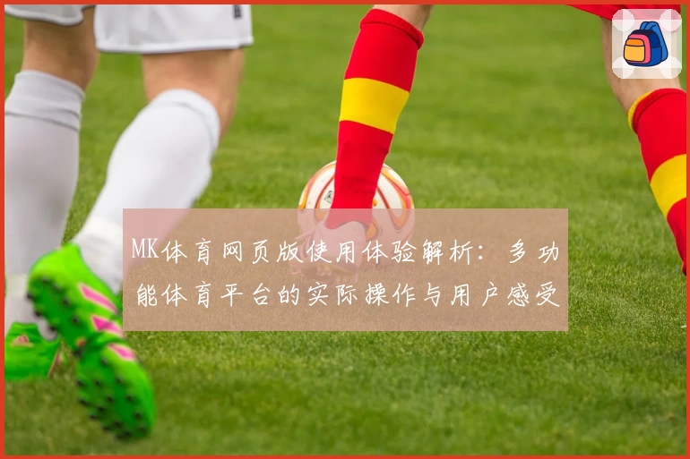 MK体育网页版使用体验解析：多功能体育平台的实际操作与用户感受汇总